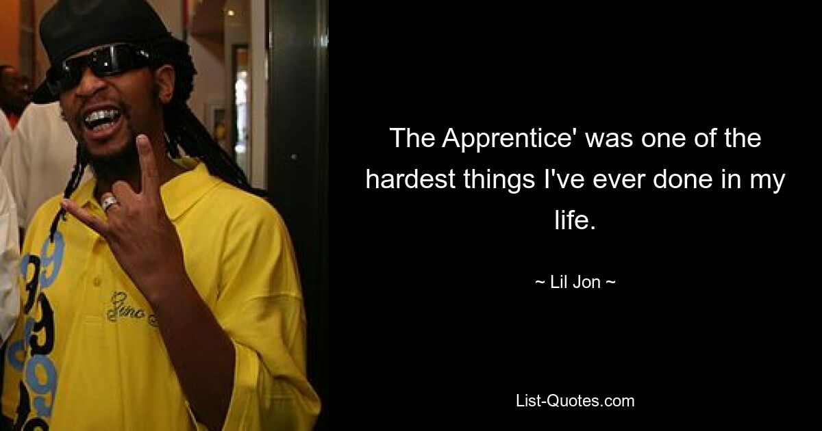 The Apprentice' was one of the hardest things I've ever done in my life. — © Lil Jon