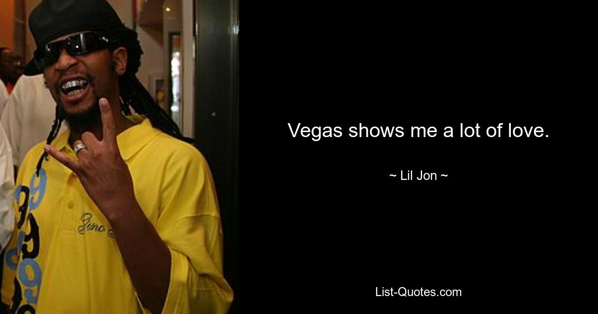 Vegas shows me a lot of love. — © Lil Jon