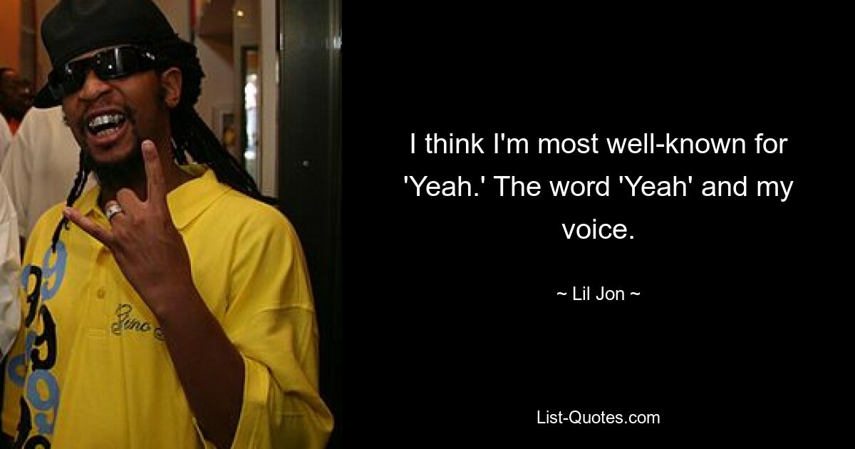 I think I'm most well-known for 'Yeah.' The word 'Yeah' and my voice. — © Lil Jon