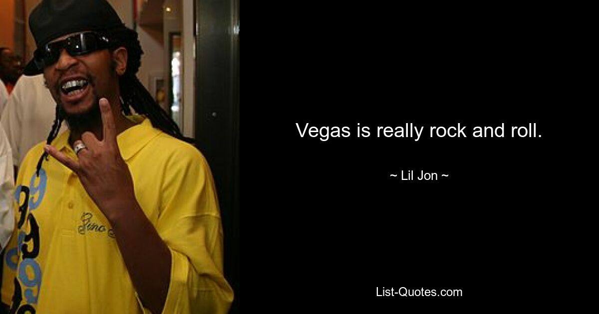 Vegas is really rock and roll. — © Lil Jon