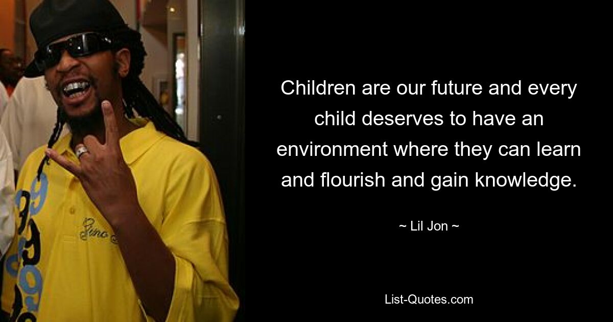 Children are our future and every child deserves to have an environment where they can learn and flourish and gain knowledge. — © Lil Jon