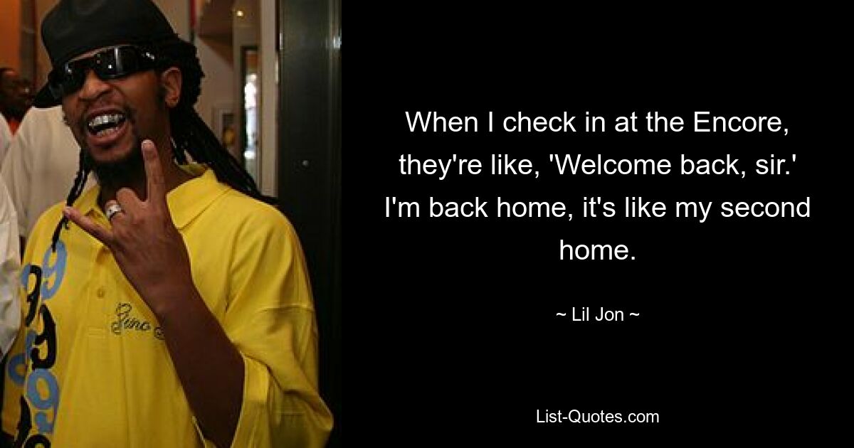 When I check in at the Encore, they're like, 'Welcome back, sir.' I'm back home, it's like my second home. — © Lil Jon