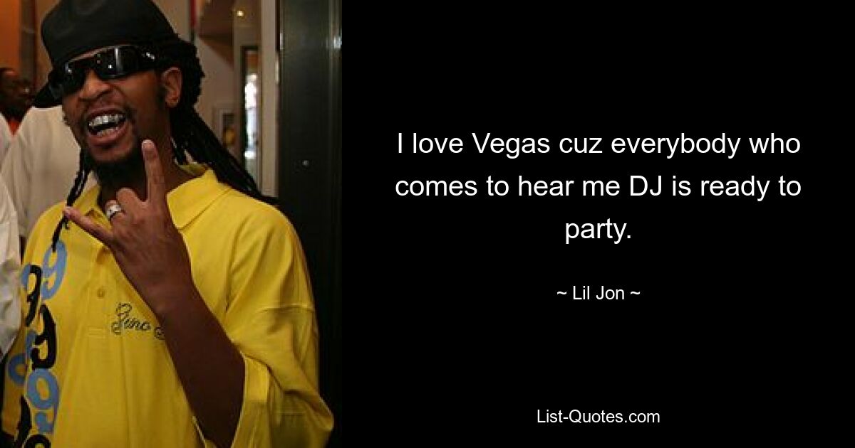 I love Vegas cuz everybody who comes to hear me DJ is ready to party. — © Lil Jon