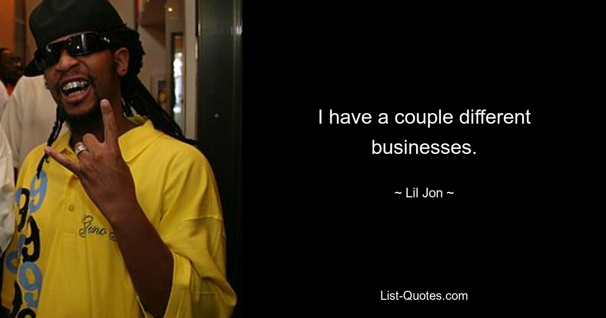 I have a couple different businesses. — © Lil Jon