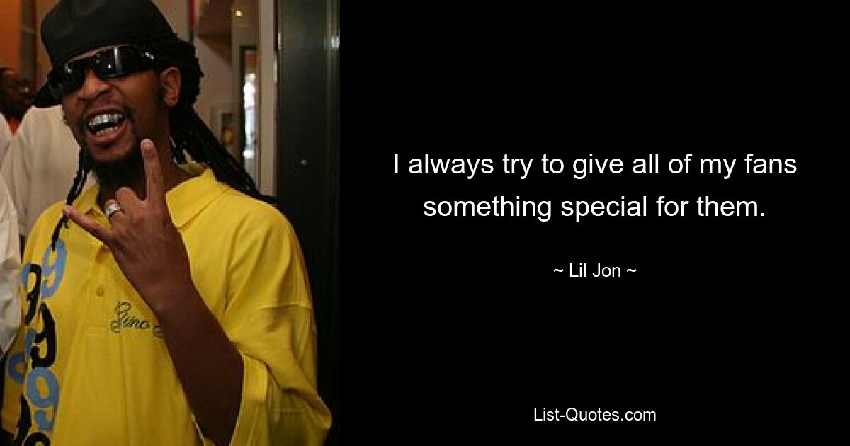 I always try to give all of my fans something special for them. — © Lil Jon