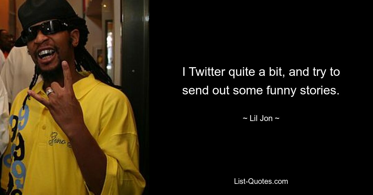 I Twitter quite a bit, and try to send out some funny stories. — © Lil Jon