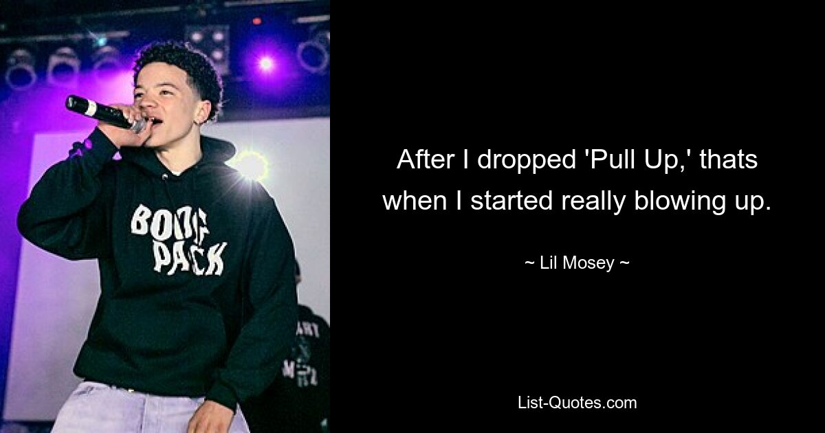 After I dropped 'Pull Up,' thats when I started really blowing up. — © Lil Mosey