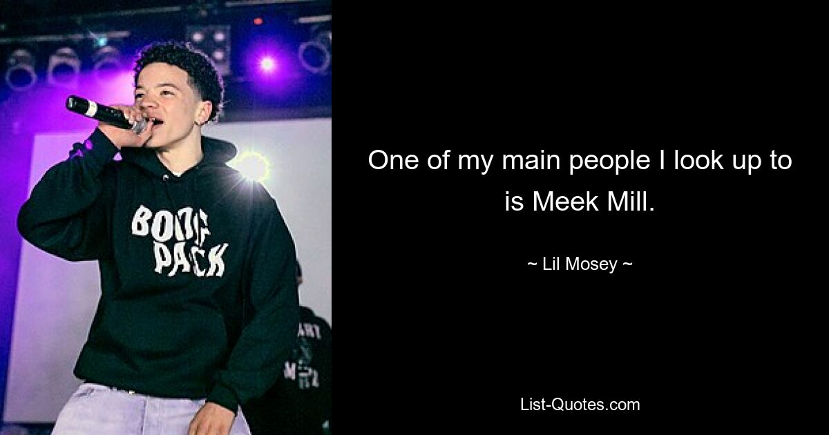 One of my main people I look up to is Meek Mill. — © Lil Mosey