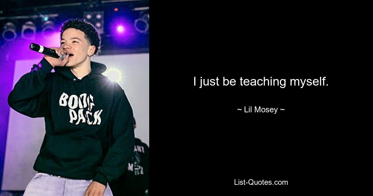 I just be teaching myself. — © Lil Mosey