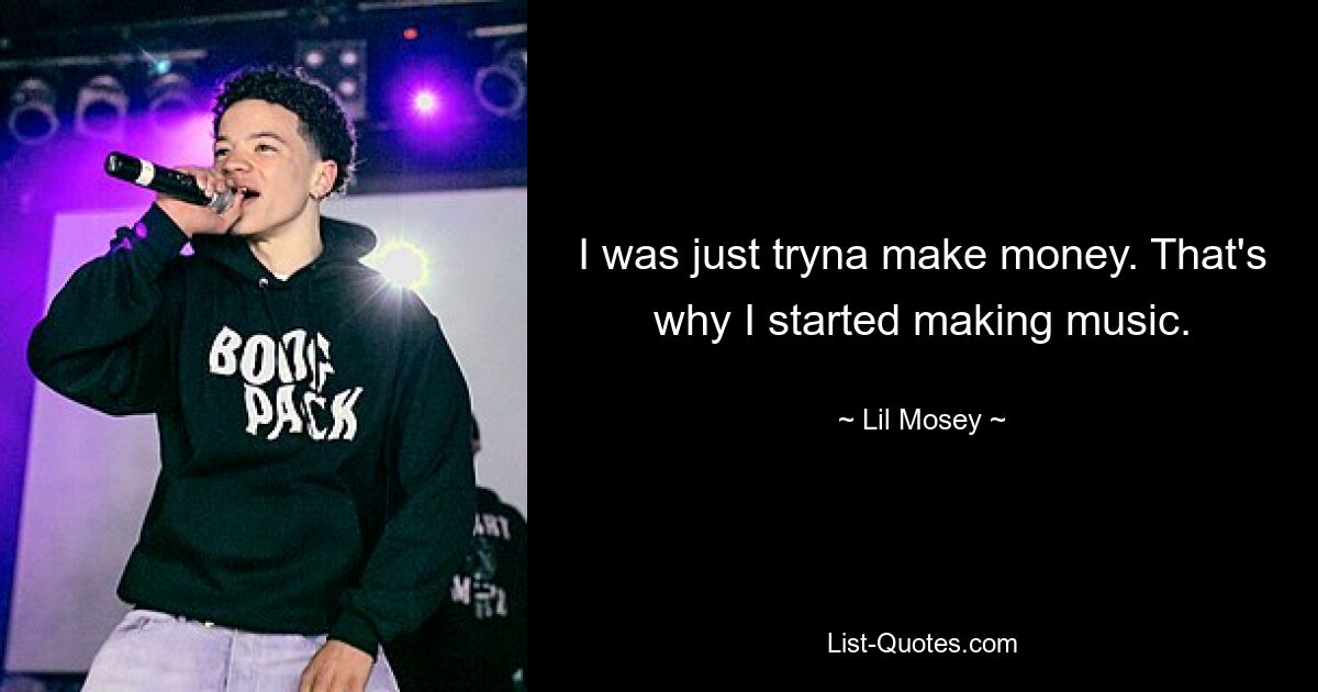 I was just tryna make money. That's why I started making music. — © Lil Mosey