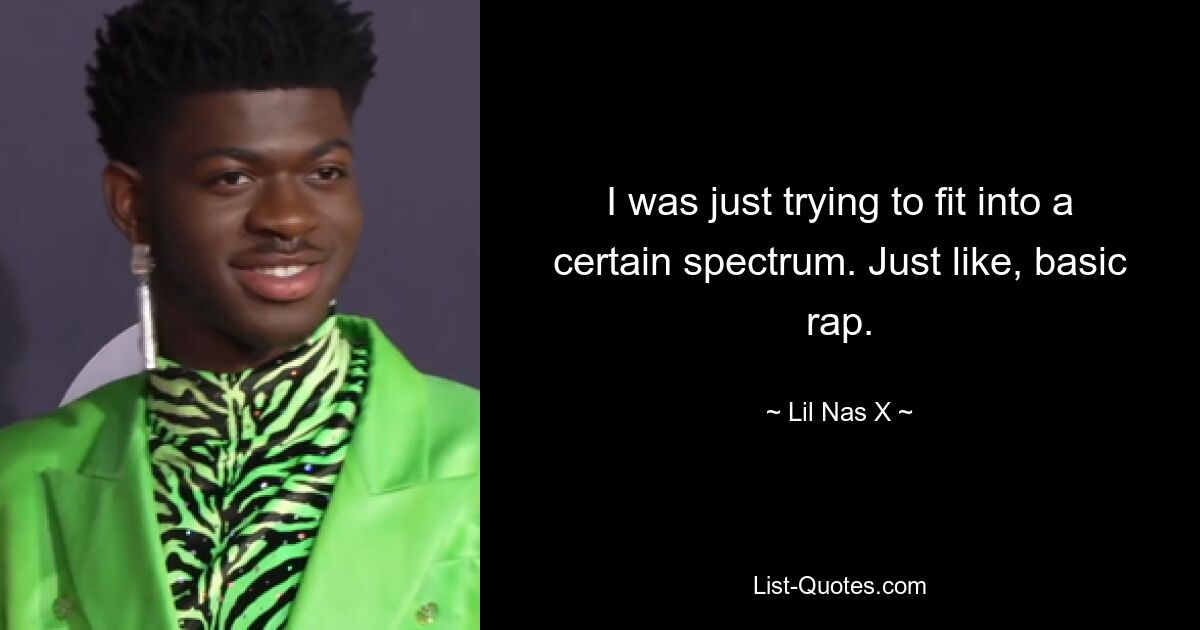 I was just trying to fit into a certain spectrum. Just like, basic rap. — © Lil Nas X