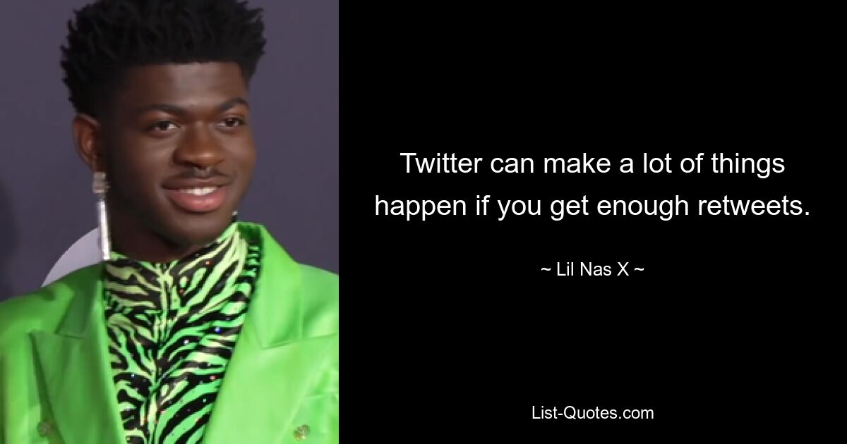 Twitter can make a lot of things happen if you get enough retweets. — © Lil Nas X