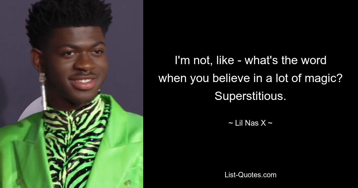 I'm not, like - what's the word when you believe in a lot of magic? Superstitious. — © Lil Nas X