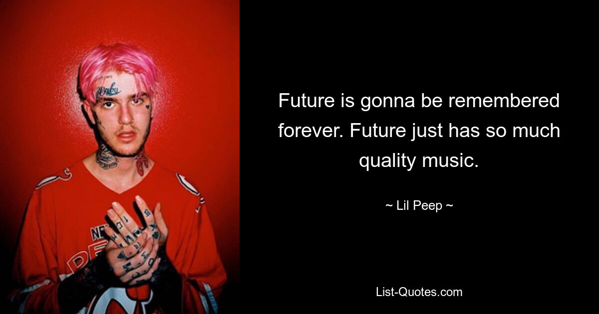 Future is gonna be remembered forever. Future just has so much quality music. — © Lil Peep