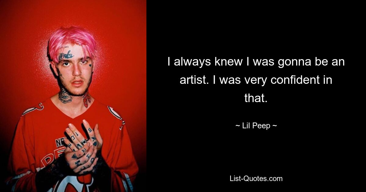 I always knew I was gonna be an artist. I was very confident in that. — © Lil Peep