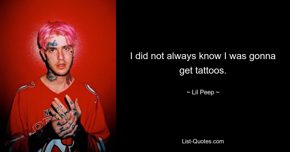 I did not always know I was gonna get tattoos. — © Lil Peep