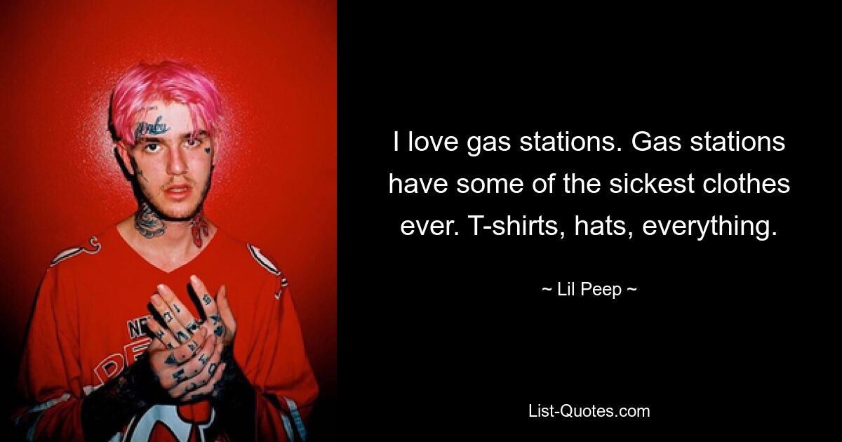 I love gas stations. Gas stations have some of the sickest clothes ever. T-shirts, hats, everything. — © Lil Peep