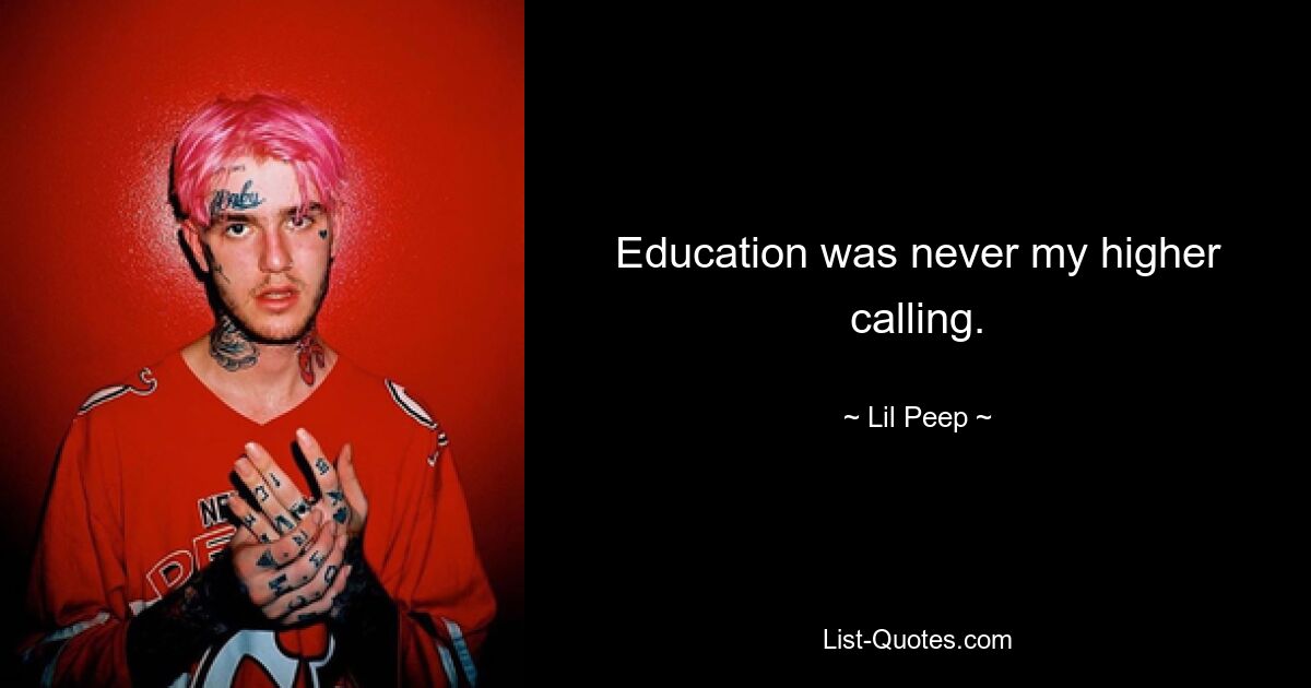 Education was never my higher calling. — © Lil Peep