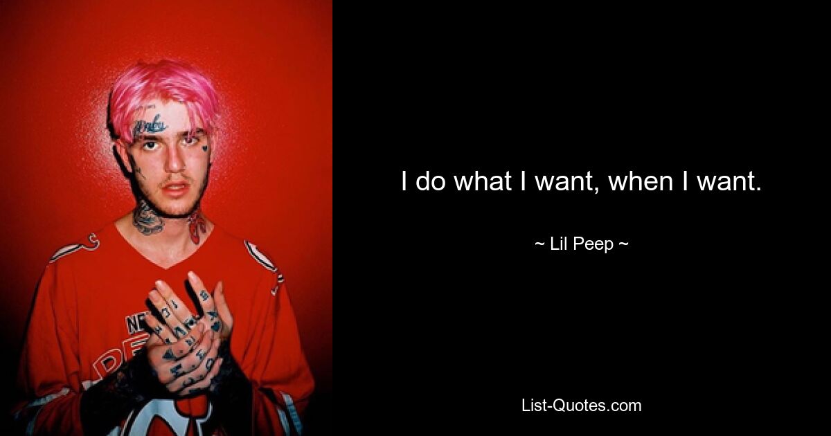 I do what I want, when I want. — © Lil Peep