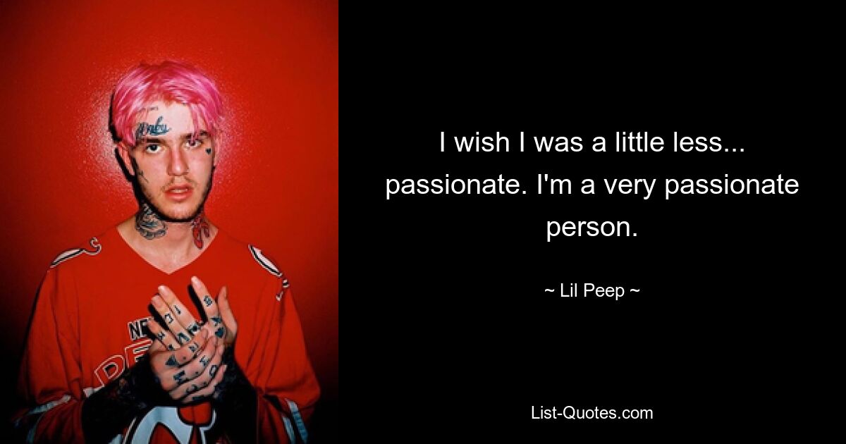 I wish I was a little less... passionate. I'm a very passionate person. — © Lil Peep