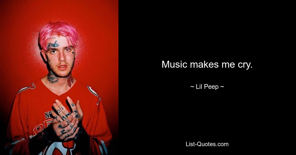 Music makes me cry. — © Lil Peep