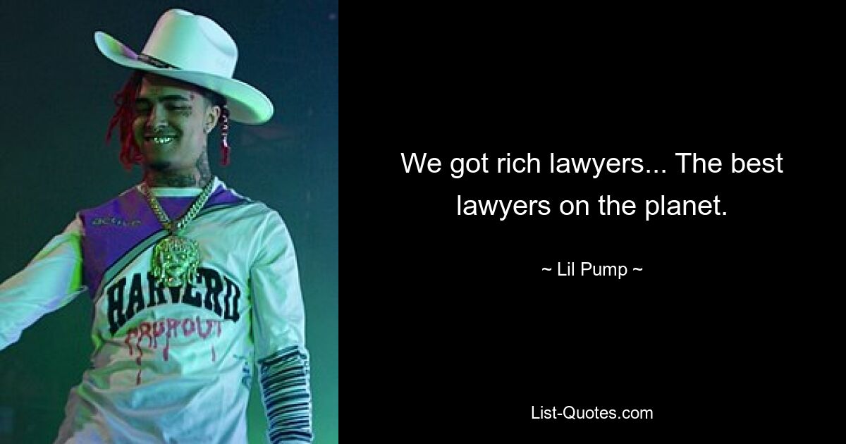 We got rich lawyers... The best lawyers on the planet. — © Lil Pump