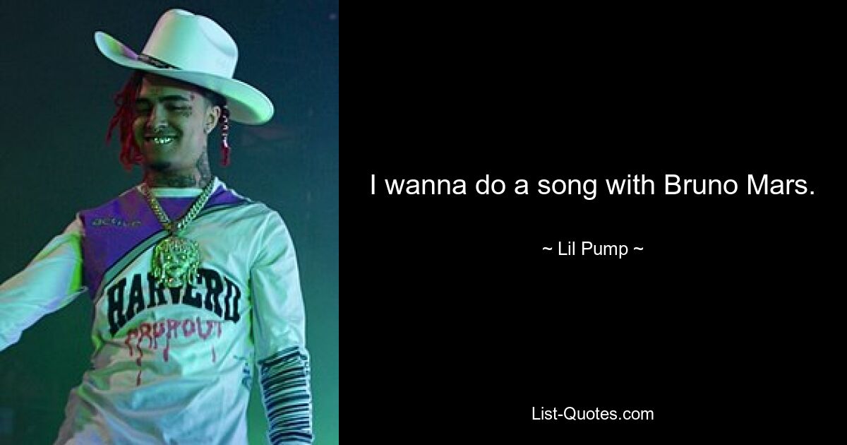 I wanna do a song with Bruno Mars. — © Lil Pump