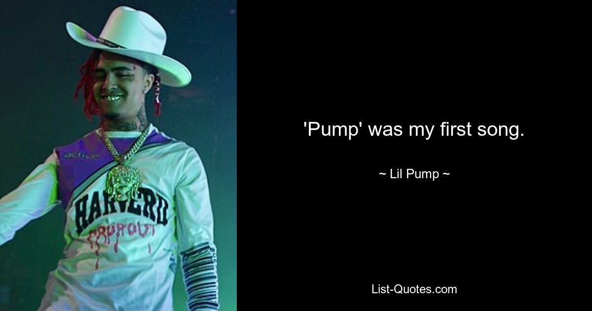 'Pump' was my first song. — © Lil Pump