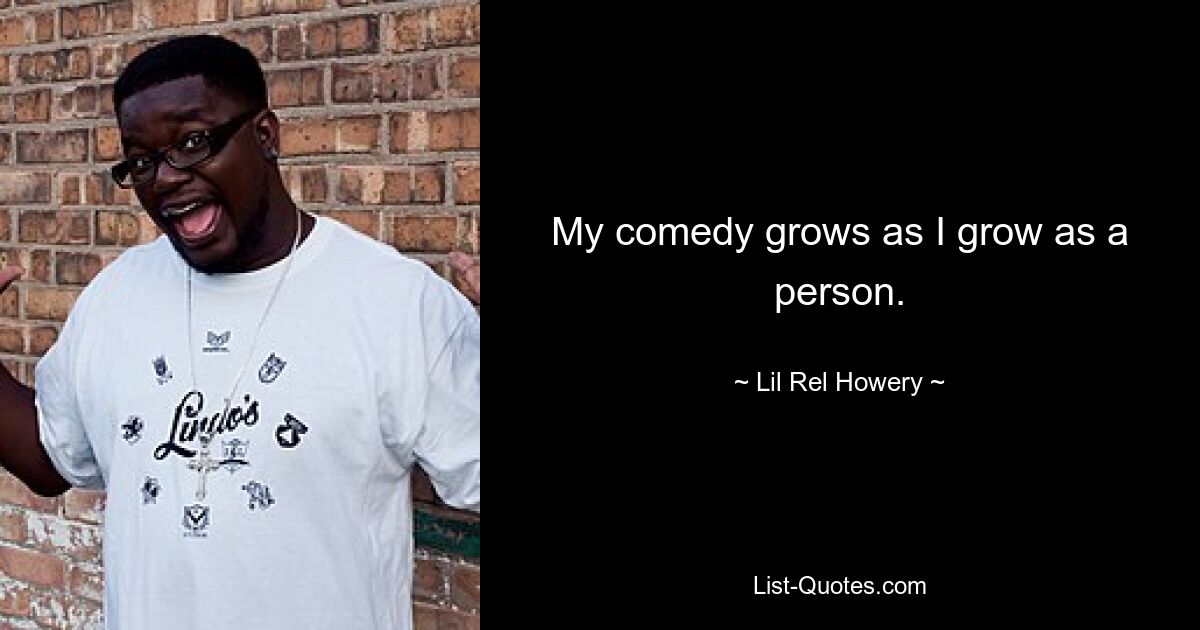 My comedy grows as I grow as a person. — © Lil Rel Howery