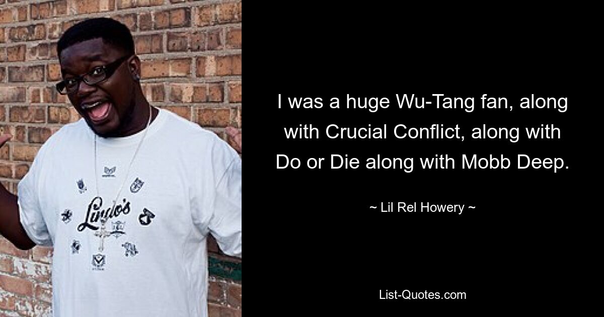 I was a huge Wu-Tang fan, along with Crucial Conflict, along with Do or Die along with Mobb Deep. — © Lil Rel Howery