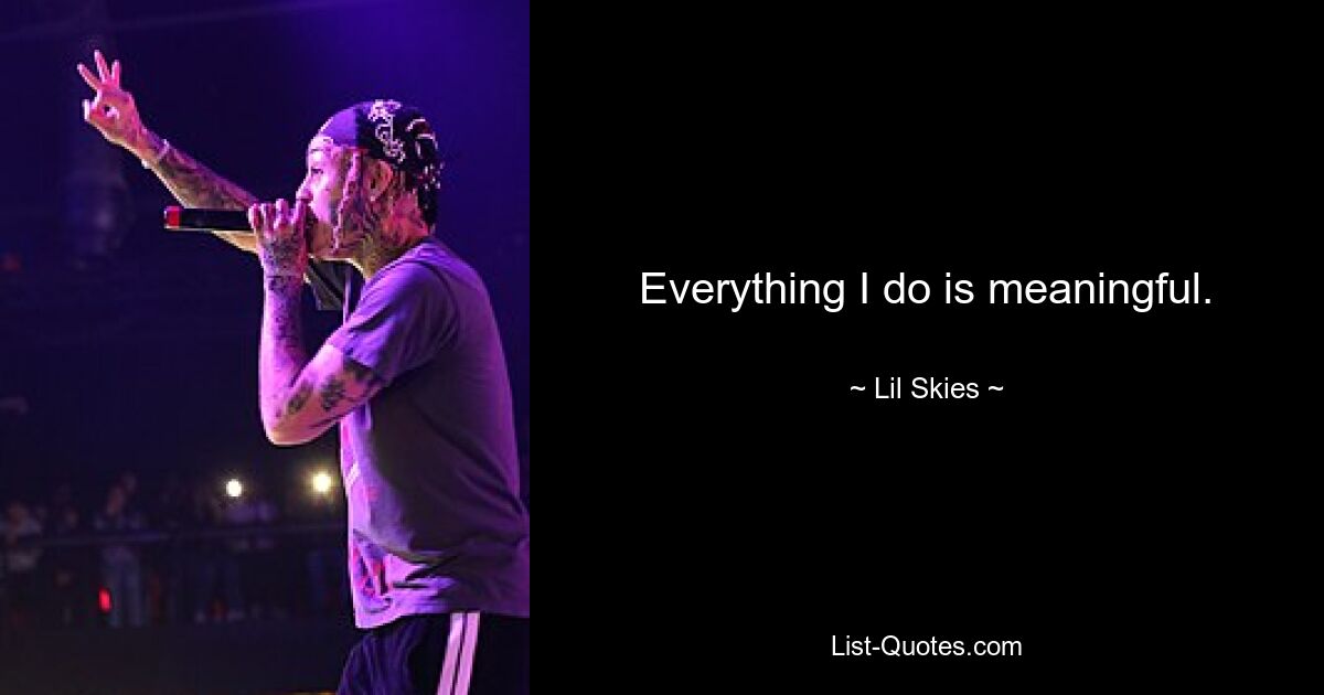 Everything I do is meaningful. — © Lil Skies