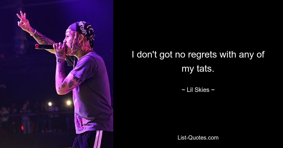 I don't got no regrets with any of my tats. — © Lil Skies