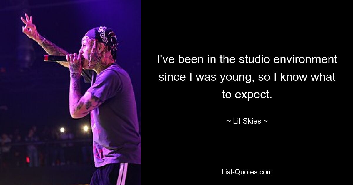 I've been in the studio environment since I was young, so I know what to expect. — © Lil Skies