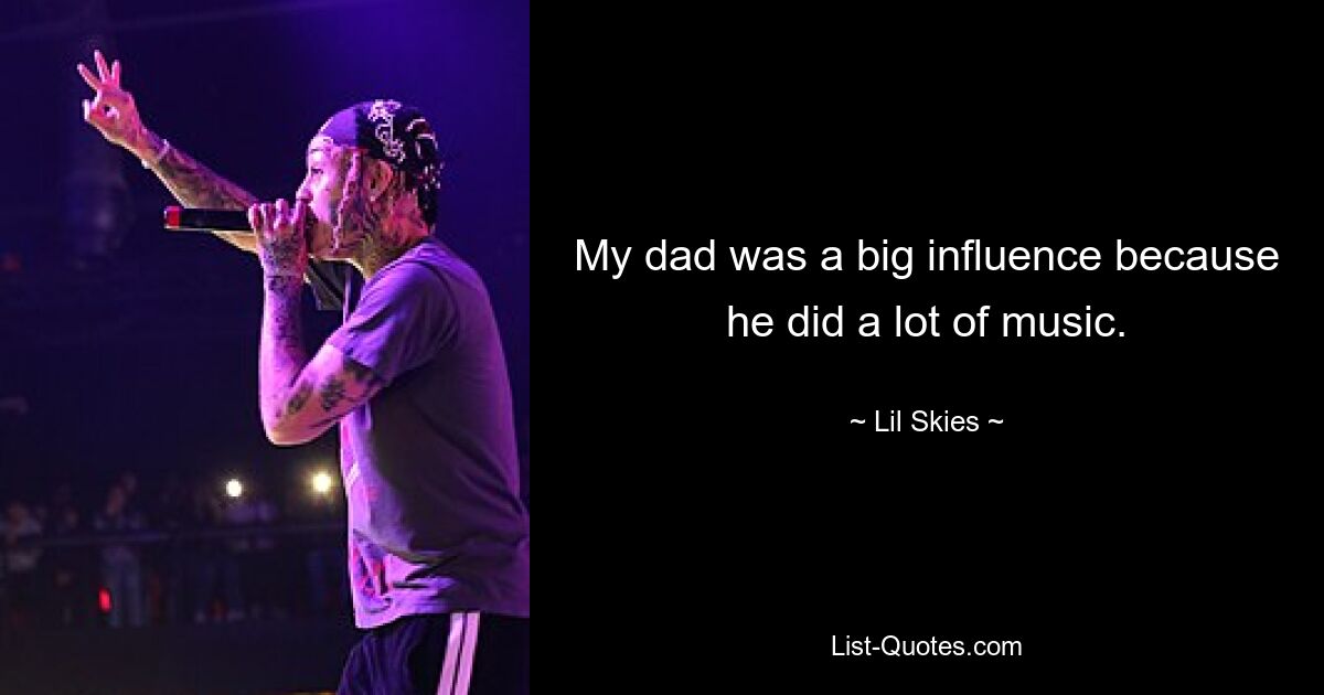 My dad was a big influence because he did a lot of music. — © Lil Skies