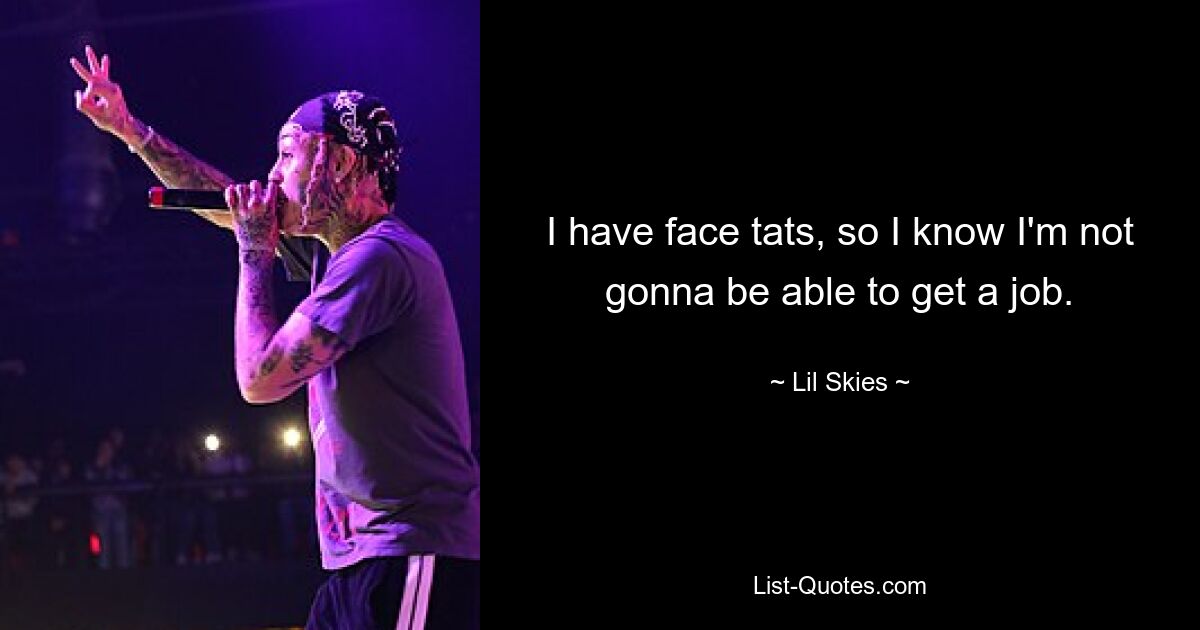 I have face tats, so I know I'm not gonna be able to get a job. — © Lil Skies