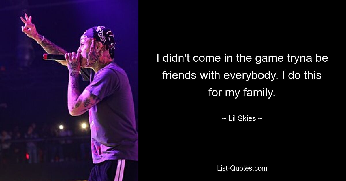 I didn't come in the game tryna be friends with everybody. I do this for my family. — © Lil Skies