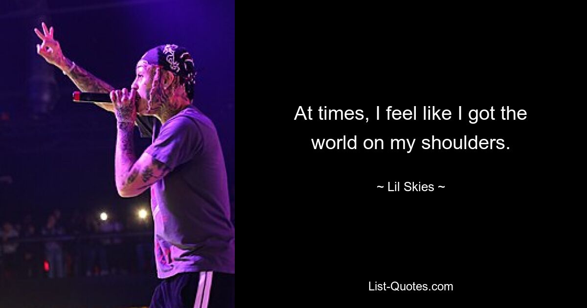 At times, I feel like I got the world on my shoulders. — © Lil Skies