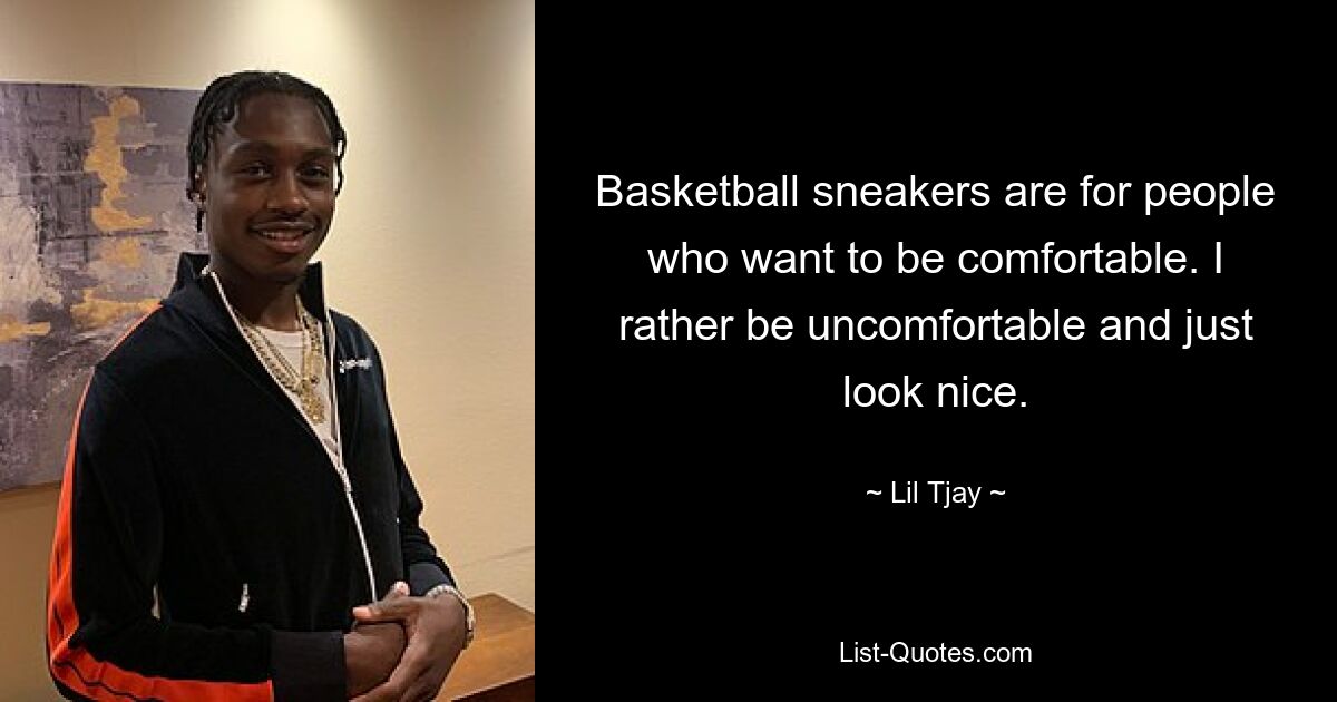 Basketball sneakers are for people who want to be comfortable. I rather be uncomfortable and just look nice. — © Lil Tjay