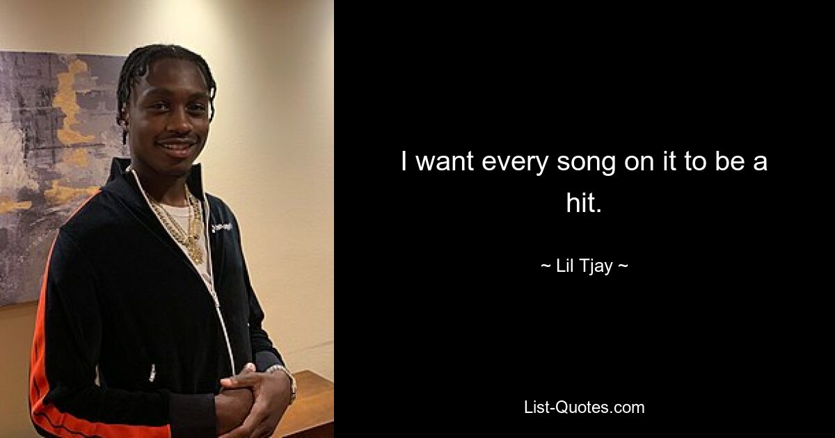 I want every song on it to be a hit. — © Lil Tjay