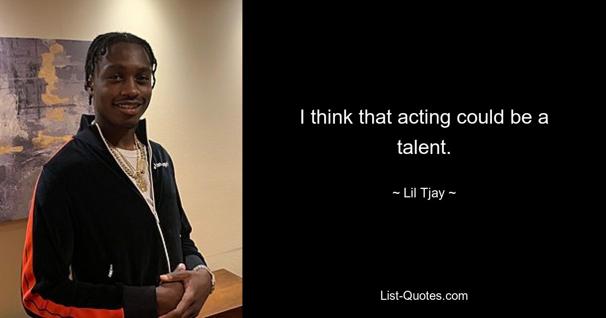 I think that acting could be a talent. — © Lil Tjay