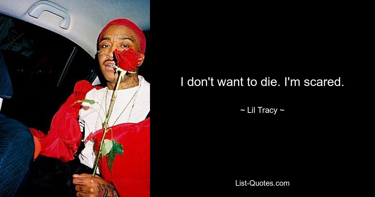 I don't want to die. I'm scared. — © Lil Tracy