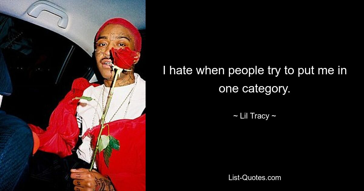 I hate when people try to put me in one category. — © Lil Tracy