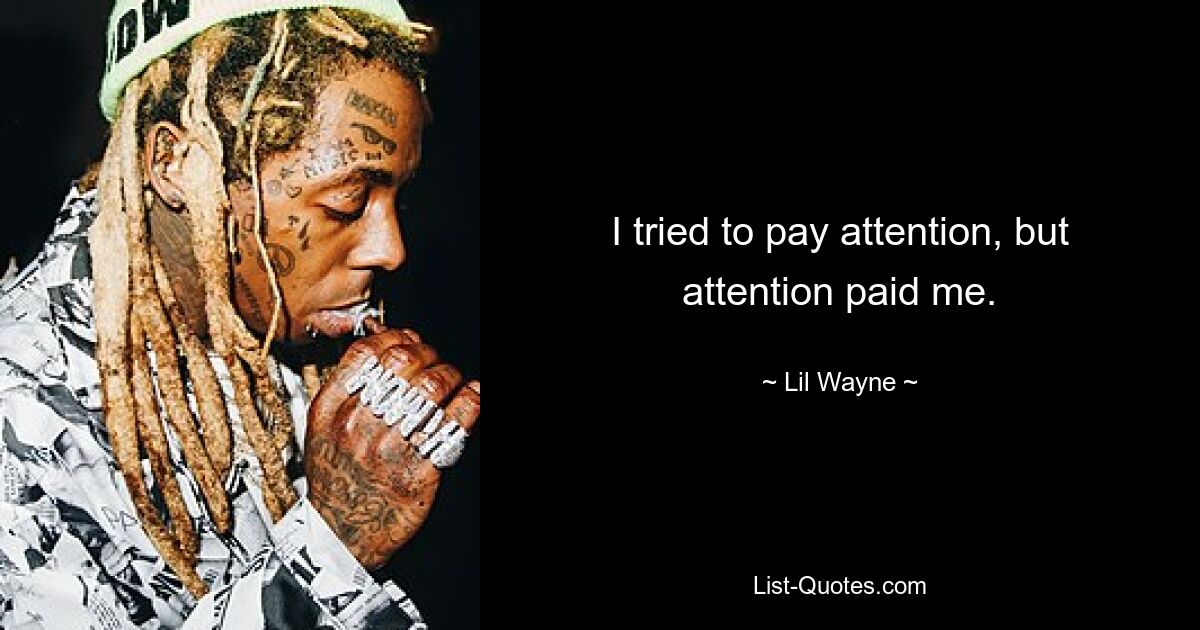 I tried to pay attention, but attention paid me. — © Lil Wayne