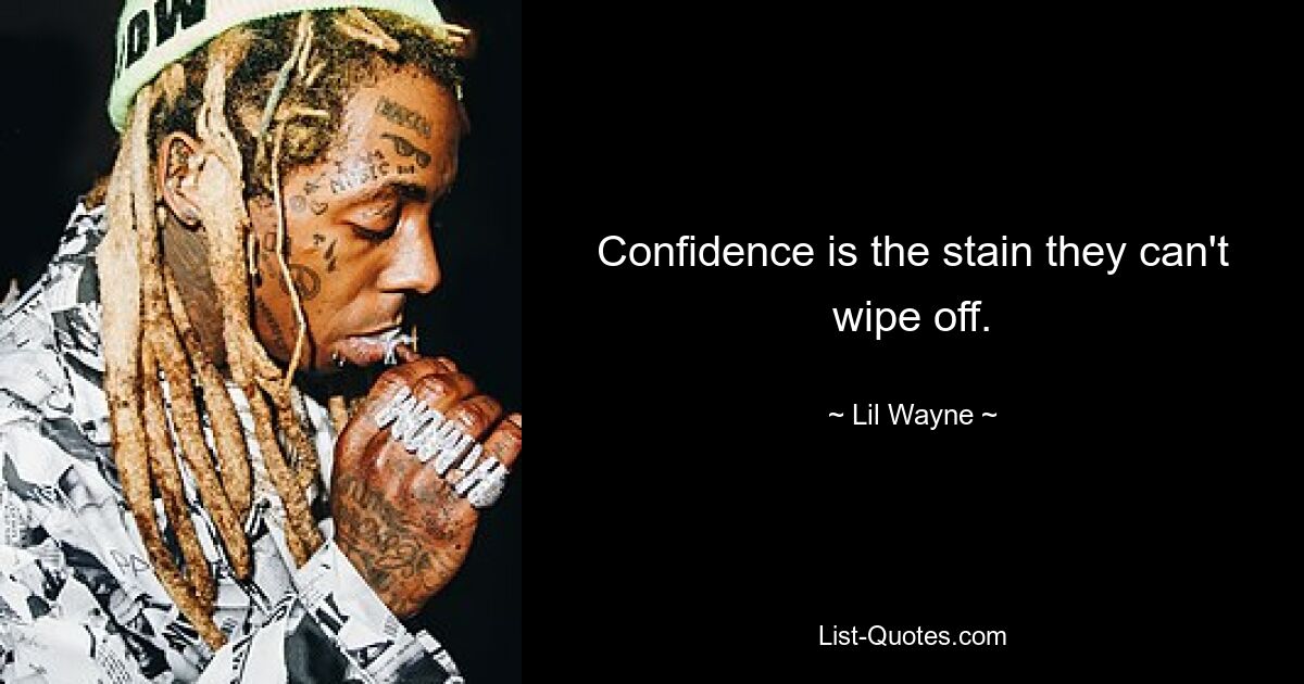 Confidence is the stain they can't wipe off. — © Lil Wayne