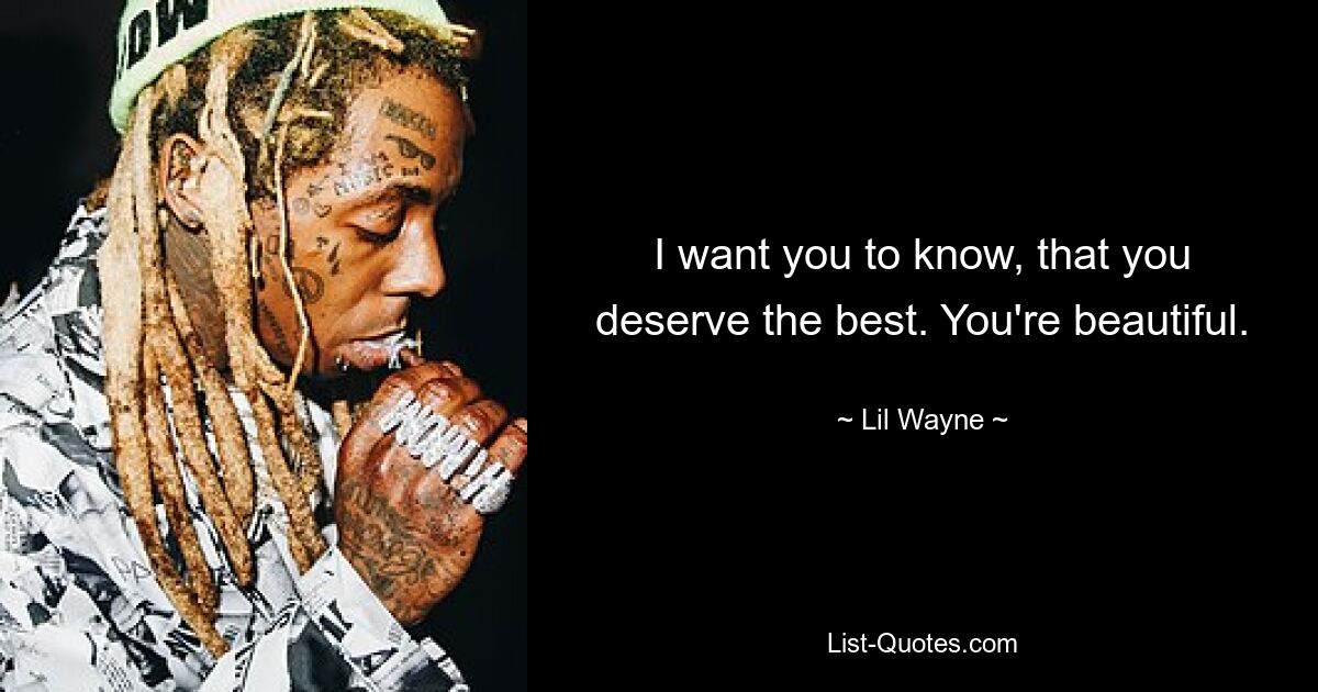 I want you to know, that you deserve the best. You're beautiful. — © Lil Wayne