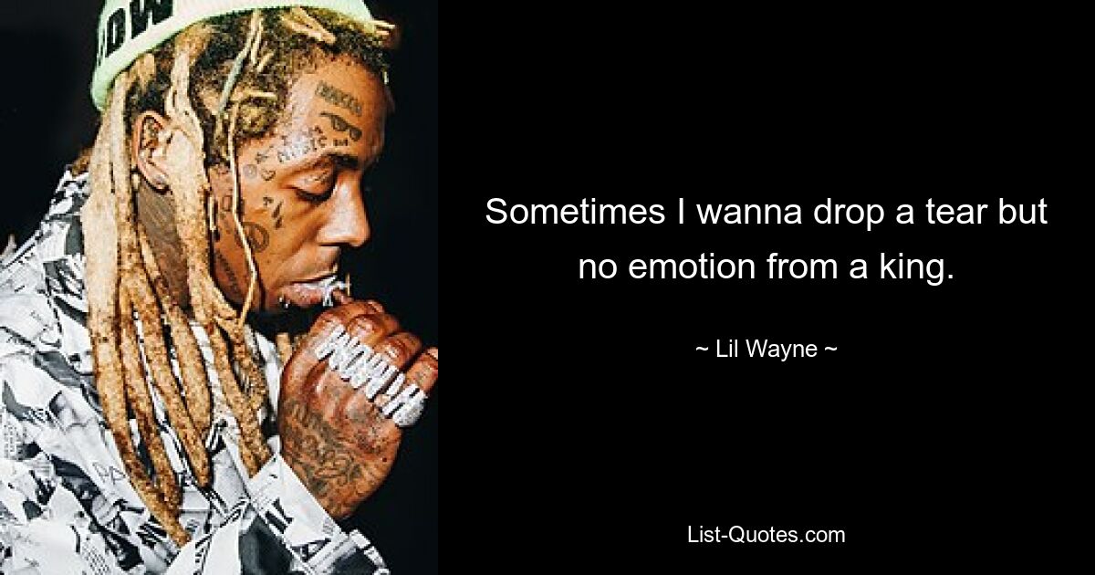 Sometimes I wanna drop a tear but no emotion from a king. — © Lil Wayne