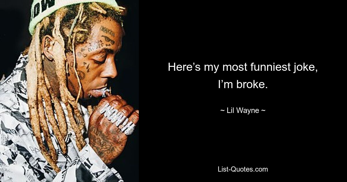 Here’s my most funniest joke, I’m broke. — © Lil Wayne