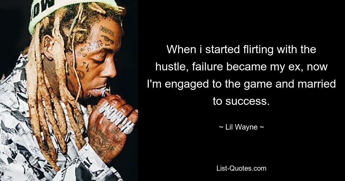 When i started flirting with the hustle, failure became my ex, now I'm engaged to the game and married to success. — © Lil Wayne