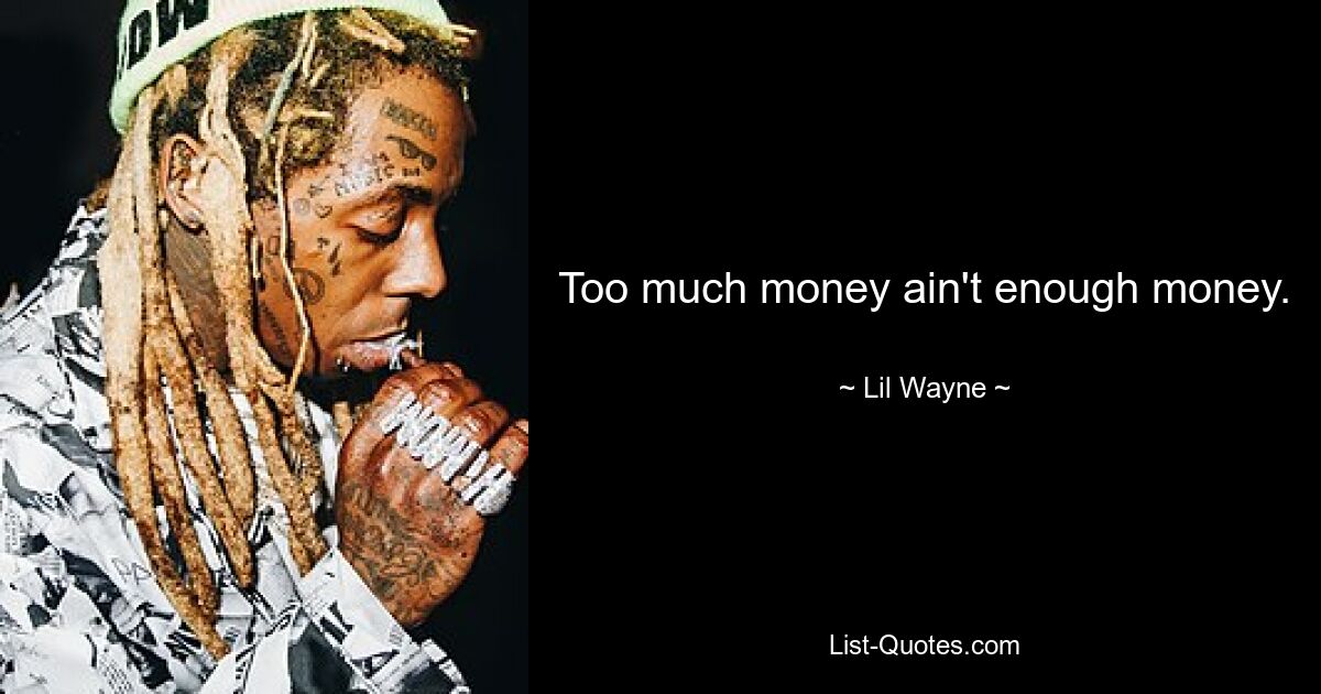 Too much money ain't enough money. — © Lil Wayne