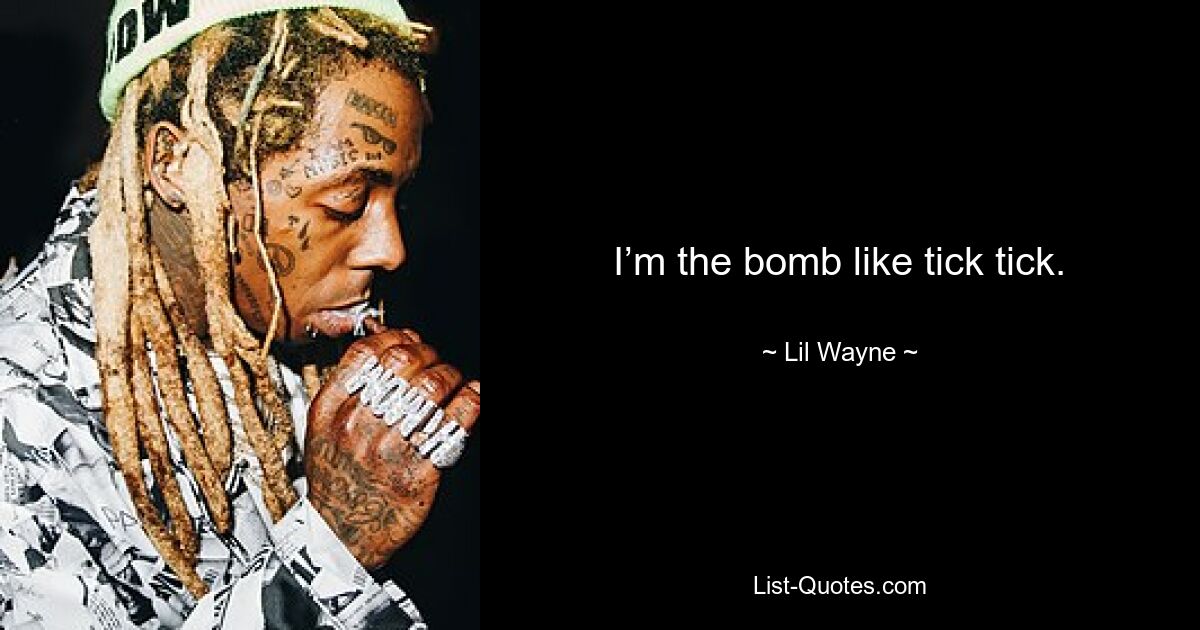 I’m the bomb like tick tick. — © Lil Wayne